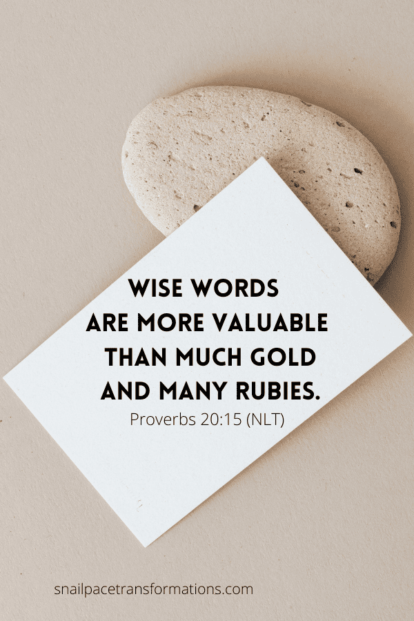 Proverbs 20:15 "Wise words are more valuable than gold and many rubies." (NLT)