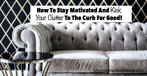 How to Stay Motivated and Kick Your Clutter to the Curb for Good! | Snail Pace Transformations
