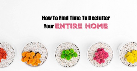 How To Find Time To Declutter Your Entire Home: Yes, You Can