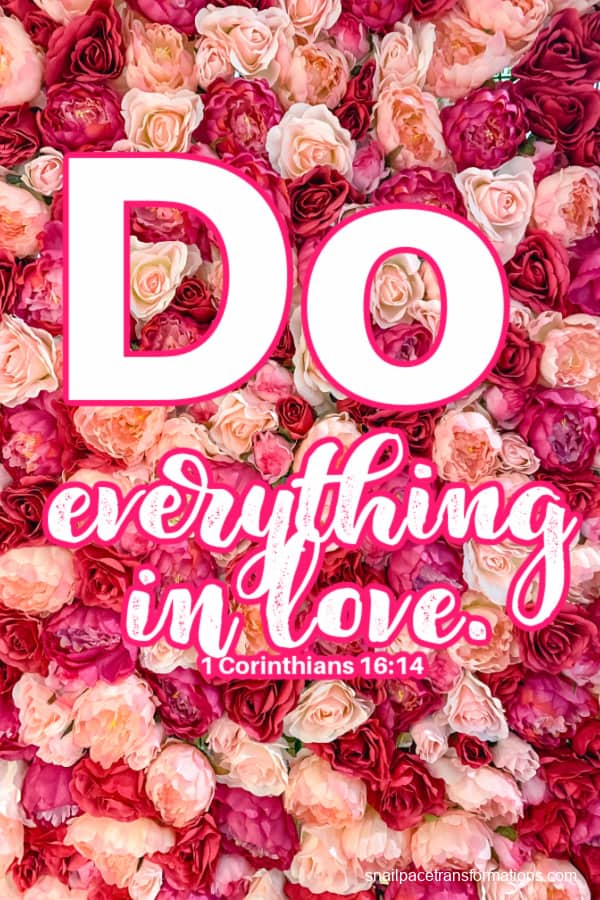 Do everything in love. 1 Corinthians 16:14