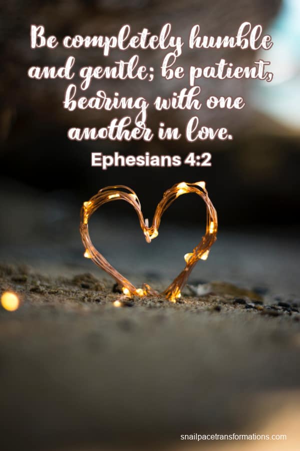 Be completely humble and gentle; be patient, bearing with one another in love. Ephesians 4:2