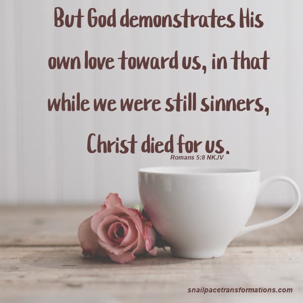 . Romans 5:8 NKJV But God demonstrates His own love toward us, in that while we were still sinners, Christ died for us.
